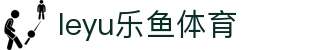 乐鱼体育app官网 - 体育赛事资讯与实时战报